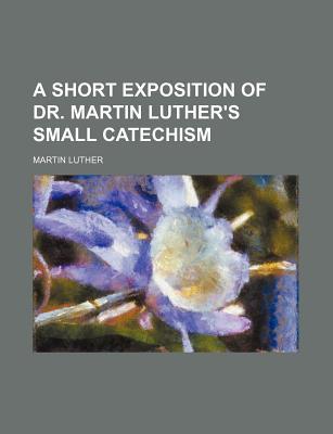 A Short Exposition of Dr. Martin Luther's Small Catechism (Paperback)