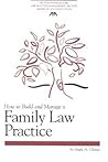 How to Build and Manage a Family Law Practice (Practice-building Series) How to Build and Manage a Family Law Practice (Practice-building Series)
