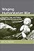 Waging Humanitarian War: The Ethics, Law, and Politics of Humanitarian Intervention