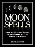 Moon Spells: How to Use the Phases of the Moon to Get What You Want (Moon Magic, Spells, & Rituals Series)