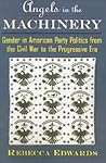 Angels in the Machinery: Gender in American Party Politics from the Civil War to the Progressive Era