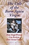 The Cult of the Born-Again Virgin: How Single Women Can Reclaim Their Sexual Power The Cult of the Born-Again Virgin: How Single Women Can Reclaim Their Sexual Power