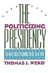 The Politicizing Presidency: The White House Personnel Office, 1948-1994 (Studies in Government and Public Policy) The Politicizing Presidency: The White House Personnel Office, 1948-1994 (Studies in Government and Public Policy)