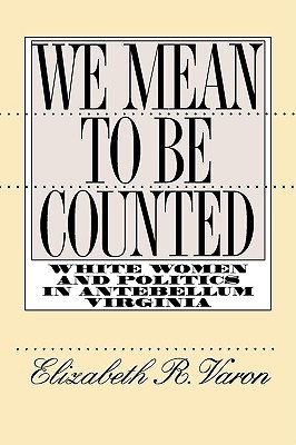 We Mean to Be Counted: White Women and Politics in Antebellum Virginia (Gender and American Culture)