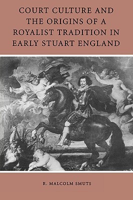 Court Culture and the Origins of a Royalist Tradition in Early Stuart England (Paperback)