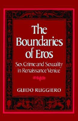 The Boundaries of Eros: Sex Crime and Sexuality in Renaissance Venice (Studies in the History of Sexuality)