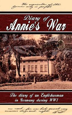 Diary of Annie's War - The Diary of an Englishwoman in Germany During WW1 (Paperback)