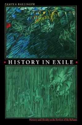 History in Exile: Memory and Identity at the Borders of the Balkans (Paperback)