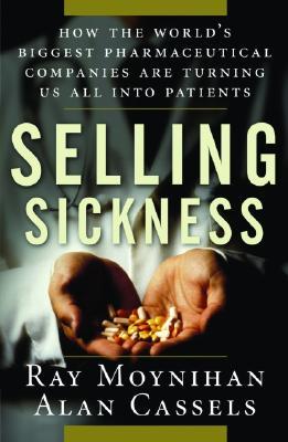 Selling Sickness: How the World's Biggest Pharmaceutical Companies are Turning Us All into Patients (Hardcover)