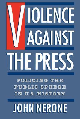 Violence Against the Press: Policing the Public Sphere in U.S. History (Paperback)