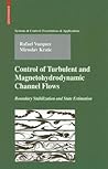 Control of Turbulent and Magnetohydrodynamic Channel Flows: Boundary Stabilization and State Estimation (Systems & Control: Foundations & Applications) Control of Turbulent and Magnetohydrodynamic Channel Flows: Boundary Stabilization and State Estimation (Systems & Control: Foundations & Applications)