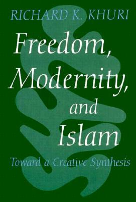 Freedom, Modernity, and Islam: Toward a Creative Synthesis (Modern Intellectual and Political History of the Middle East)