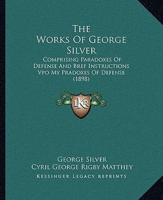 The Works Of George Silver: Comprising Paradoxes Of Defense And Bref Instructions Vpo My Pradoxes Of Defense (1898)