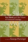 For the Sake of the World: Karl Barth and the Future of Ecclesial Theology