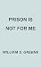 Prison is Not for Me by William S. Greene