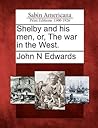 Shelby and his men, or, The war in the West. by John N. Edwards