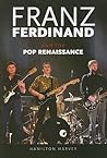 Franz Ferdinand: And the Pop Renaissance Franz Ferdinand: And the Pop Renaissance