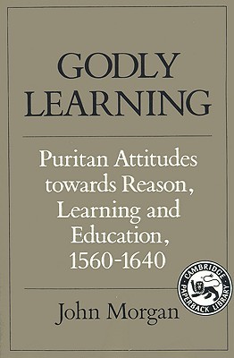 Godly Learning: Puritan Attitudes towards Reason, Learning and Education, 1560–1640 (Paperback)