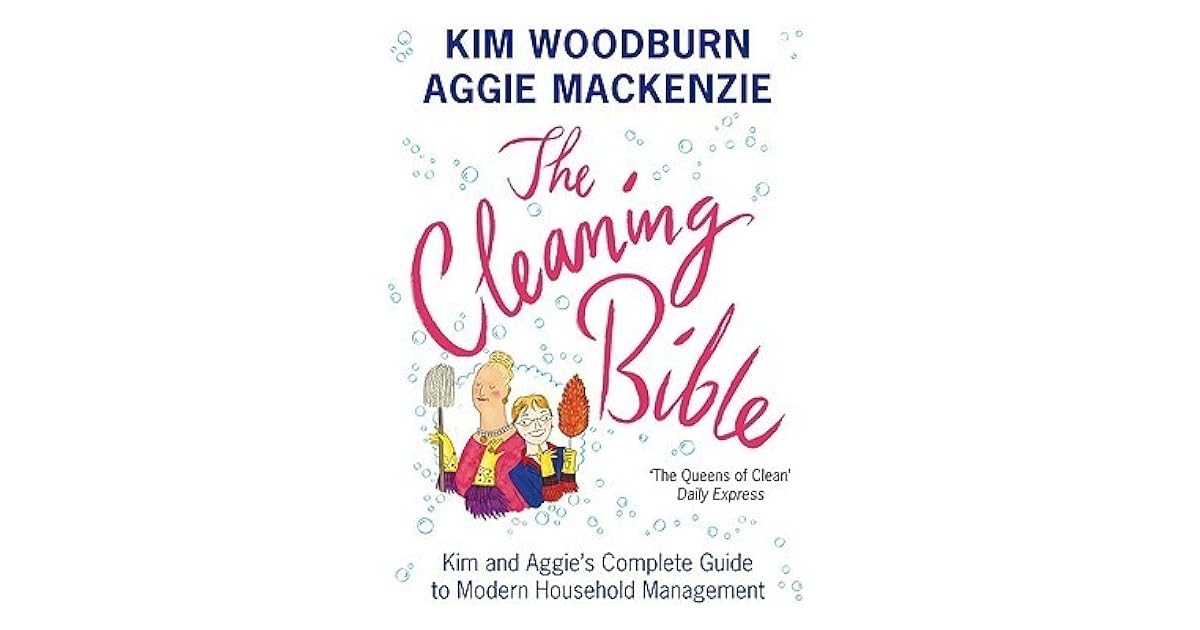 The Cleaning Bible Kim And Aggie S Complete Guide To Modern Household Management By Kim Woodburn