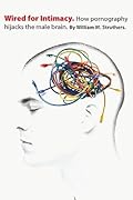 Wired for Intimacy: How Pornography Hijacks the Male Brain