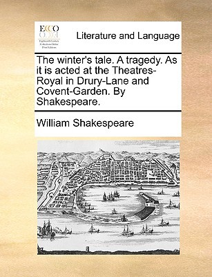 The winter's tale. A tragedy. As it is acted at the Theatres-Royal in Drury-Lane and Covent-Garden. By Shakespeare.