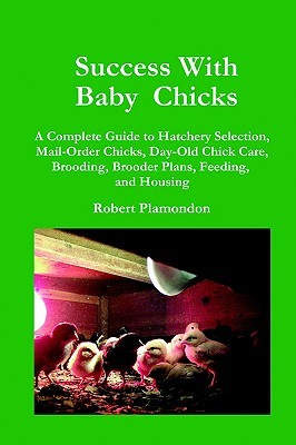 Success With Baby Chicks: A Complete Guide to Hatchery Selection, Mail-Order Chicks, Day-Old Chick Care, Brooding, Brooder Plans, Feeding, and Housing (Paperback)