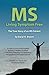 MS - Living Symptom Free: The True Story of an MS Patient: A Guide on How to Eat Properly and Live a Healthy Life while Controlling, Reducing, and Eliminating the Symptoms of Multiple Sclerosis