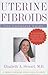 Uterine Fibroids: The Complete Guide (A Johns Hopkins Press Health Book)