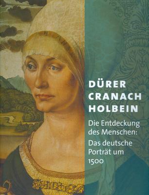 Duerer - Cranach - Holbein: Die Entdeckung des Menschen. Das deutsche Porträt um 1500 (German Edition)