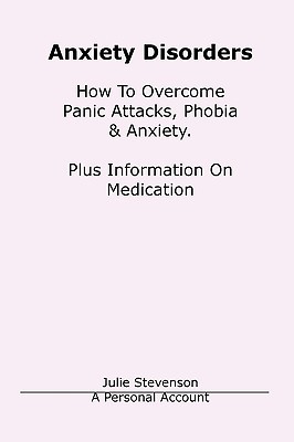 Anxiety Disorders. Concise Blueprint To Overcome Panic Attacks, Phobia & Anxiety. Plus Information On Medication. (Paperback)
