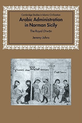 Arabic Administration in Norman Sicily: The Royal Diwan (Cambridge Studies in Islamic Civilization)