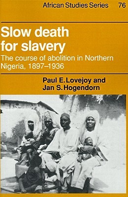 Slow Death for Slavery: The Course of Abolition in Northern Nigeria 1897–1936 (African Studies, Series Number 76)