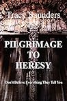Pilgrimage to Heresy: Don't Believe Everything They Tell You Pilgrimage to Heresy: Don't Believe Everything They Tell You