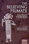 The Believing Primate: Scientific, Philosophical, and Theological Reflections on the Origin of Religion The Believing Primate: Scientific, Philosophical, and Theological Reflections on the Origin of Religion