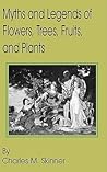 Myths and Legends of Flowers, Trees, Fruits, and Plants by Charles Montgomery Skinner Myths and Legends of Flowers, Trees, Fruits, and Plants by Charles Montgomery Skinner