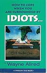 How to Cope When You Are Surrounded by Idiots... or If You Are One How to Cope When You Are Surrounded by Idiots... or If You Are One