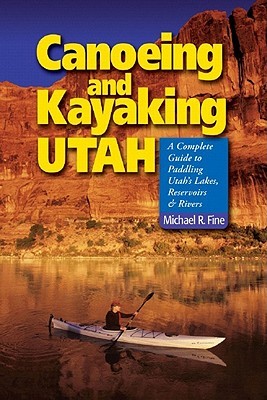 Canoeing and Kayaking Utah: A Complete Guide to Paddling Utah's Lakes, Reservoirs  Rivers (Paperback)
