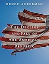 The Decline and Fall of the American Republic by Bruce Ackerman
