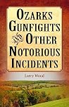Ozarks Gunfights and Other Notorious Incidents Ozarks Gunfights and Other Notorious Incidents