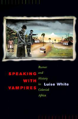 Speaking with Vampires: Rumor and History in Colonial Africa (Studies on the History of Society and Culture) (Volume 37)