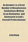 An Answere to a Great Number of Blasphemous Cavillations Written by an Anabaptist, and Adversarie to God's Eternall Predestination