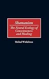 Shamanism: The Neural Ecology of Consciousness and Healing