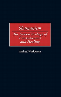 Shamanism: The Neural Ecology of Consciousness and Healing (Hardcover)