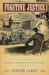 Fugitive Justice: Runaways, Rescuers, and Slavery on Trial