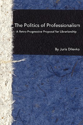 The Politics of Professionalism: A Retro-Progressive Proposal for Librarianship (Paperback)