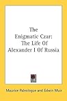 The Enigmatic Czar: The Life of Alexander I of Russia The Enigmatic Czar: The Life of Alexander I of Russia