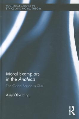 Moral Exemplars in the Analects: The Good Person is That (Routledge Studies in Ethics and Moral Theory)