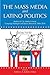 The Mass Media and Latino Politics: Studies of U.S. Media Content, Campaign Strategies and Survey Research: 1984-2004 (Routledge Communication Series)