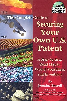 The Complete Guide to Securing Your Own U.S. Patent: A Step-by-Step Road Map to Protect Your Ideas and Inventions - With Companion CD-ROM (Paperback)