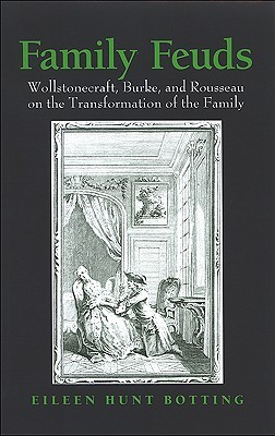 Family Feuds: Wollstonecraft, Burke, and Rousseau on the Transformation of the Family (Paperback)